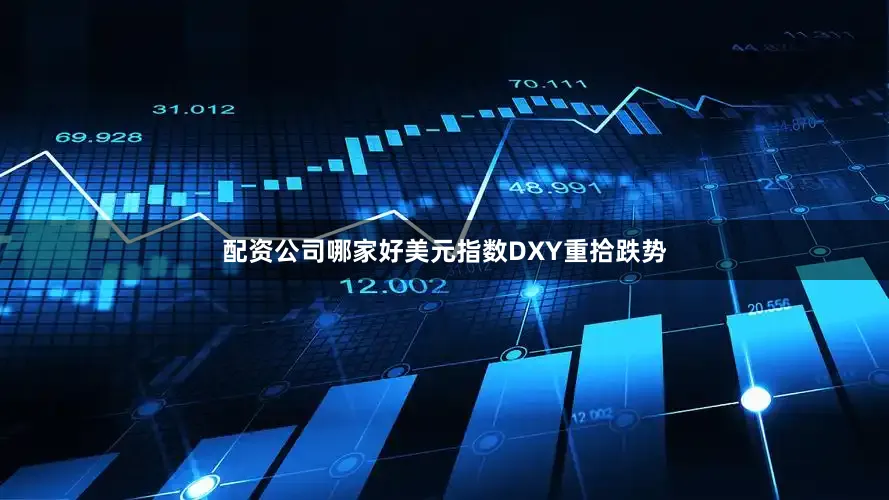 配资公司哪家好美元指数DXY重拾跌势