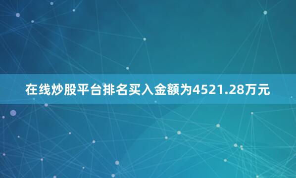 在线炒股平台排名买入金额为4521.28万元