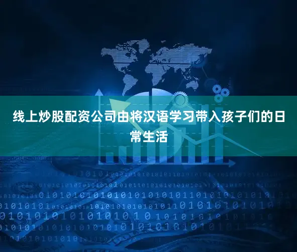 线上炒股配资公司由将汉语学习带入孩子们的日常生活