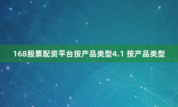 168股票配资平台按产品类型4.1 按产品类型