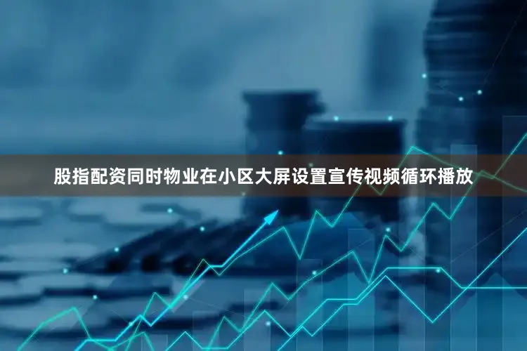 股指配资同时物业在小区大屏设置宣传视频循环播放