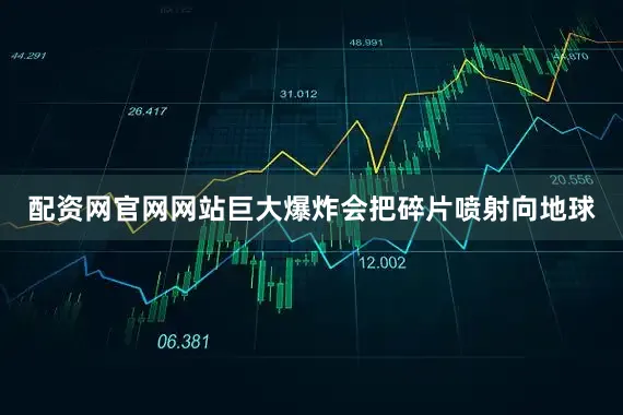 配资网官网网站巨大爆炸会把碎片喷射向地球