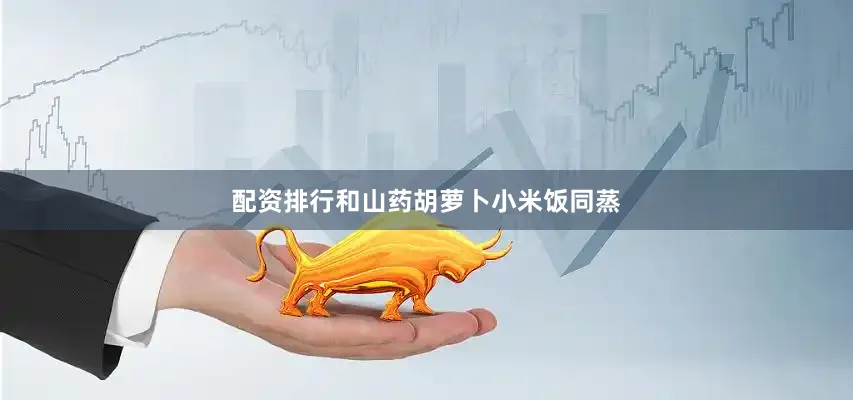配资排行和山药胡萝卜小米饭同蒸
