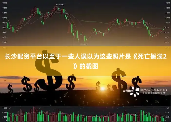 长沙配资平台以至于一些人误以为这些照片是《死亡搁浅2》的截图