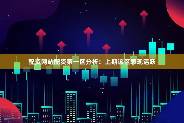 配资网站配资　　　　第一区分析：上期该区表现活跃