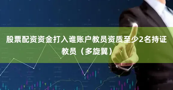 股票配资资金打入谁账户教员资质至少2名持证教员（多旋翼）